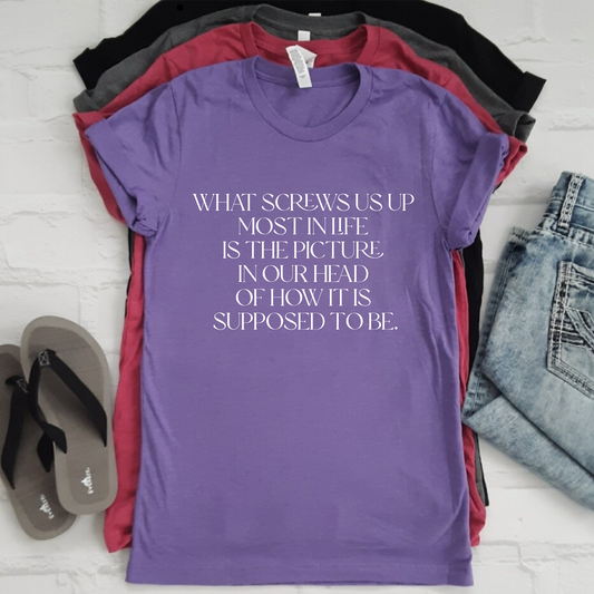 “What screws us up in life….” t-shirt